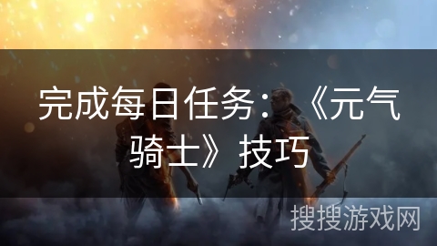完成每日任务：《元气骑士》技巧