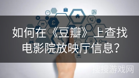 如何在《豆瓣》上查找电影院放映厅信息？