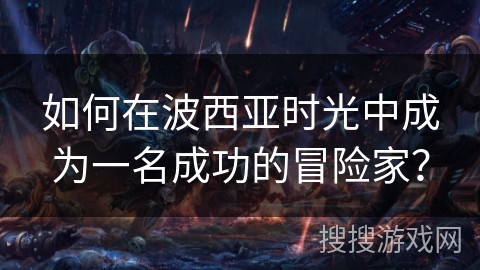 如何在波西亚时光中成为一名成功的冒险家？
