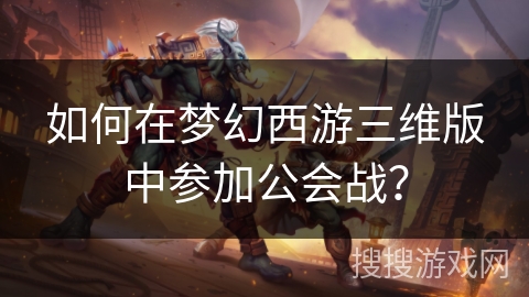 如何在梦幻西游三维版中参加公会战？
