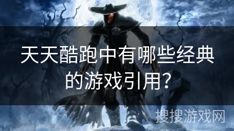 天天酷跑中有哪些经典的游戏引用？