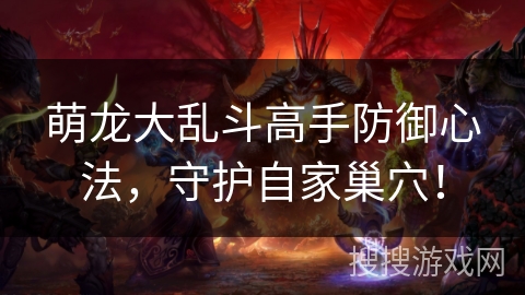 萌龙大乱斗高手防御心法，守护自家巢穴！
