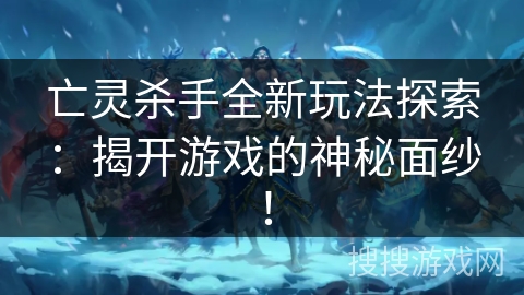 亡灵杀手全新玩法探索：揭开游戏的神秘面纱！