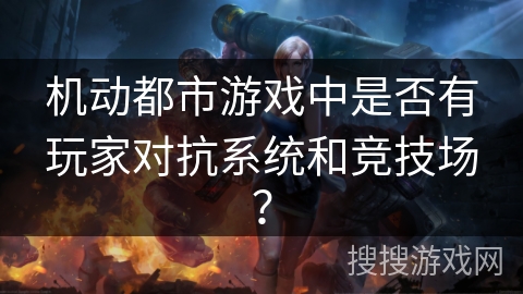 机动都市游戏中是否有玩家对抗系统和竞技场？