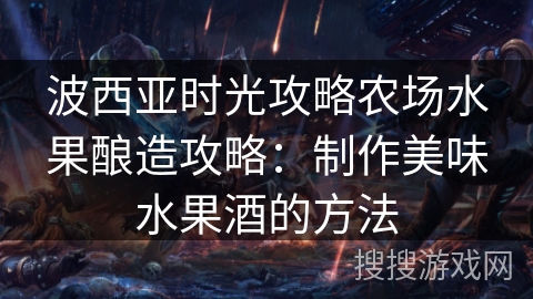 波西亚时光攻略农场水果酿造攻略：制作美味水果酒的方法
