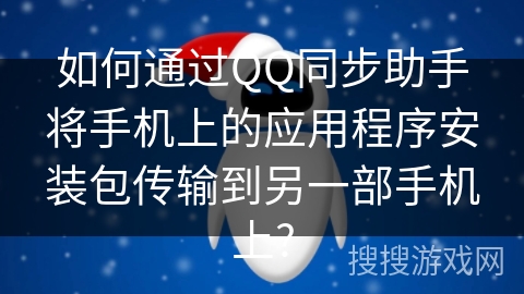 如何通过QQ同步助手将手机上的应用程序安装包传输到另一部手机上?