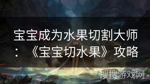 宝宝成为水果切割大师：《宝宝切水果》攻略
