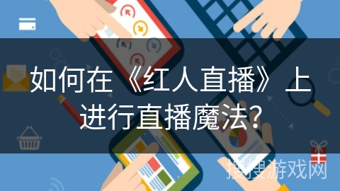 如何在《红人直播》上进行直播魔法？