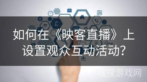 如何在《映客直播》上设置观众互动活动？