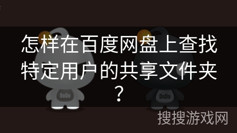 怎样在百度网盘上查找特定用户的共享文件夹？