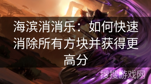 海滨消消乐：如何快速消除所有方块并获得更高分