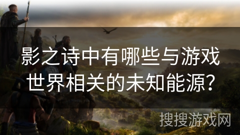 影之诗中有哪些与游戏世界相关的未知能源？