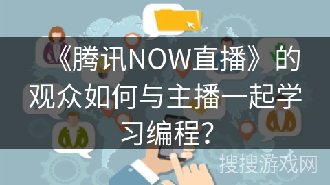 《腾讯NOW直播》的观众如何与主播一起学习编程？