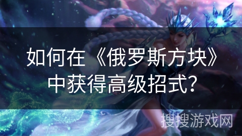 如何在《俄罗斯方块》中获得高级招式？