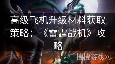 高级飞机升级材料获取策略：《雷霆战机》攻略
