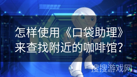 怎样使用《口袋助理》来查找附近的咖啡馆？