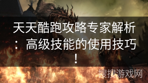 天天酷跑攻略专家解析：高级技能的使用技巧！