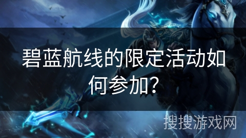 碧蓝航线的限定活动如何参加？