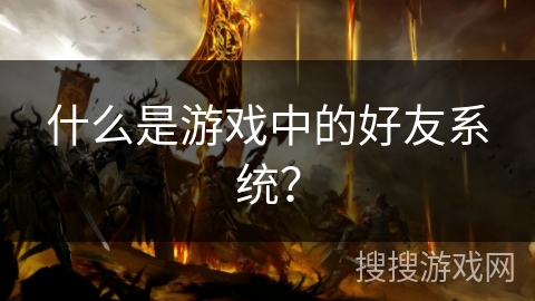 什么是游戏中的好友系统？