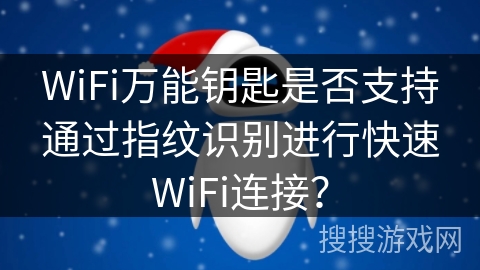 WiFi万能钥匙是否支持通过指纹识别进行快速WiFi连接？