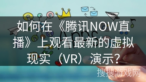 如何在《腾讯NOW直播》上观看最新的虚拟现实（VR）演示？