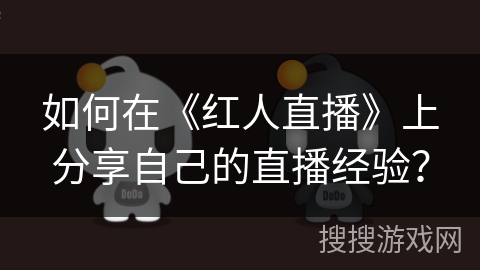 如何在《红人直播》上分享自己的直播经验？