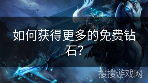如何获得更多的免费钻石? 如何获得更多的免费钻石?