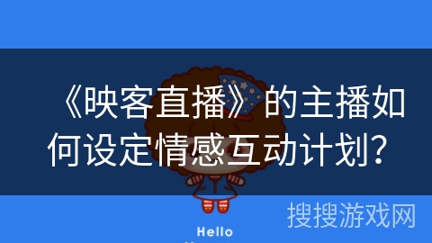 《映客直播》的主播如何设定情感互动计划？