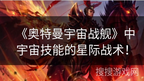 《奥特曼宇宙战舰》中宇宙技能的星际战术！