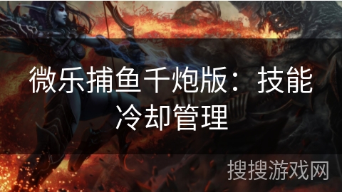 微乐捕鱼千炮版：技能冷却管理