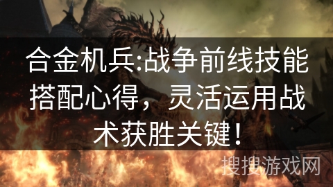 合金机兵:战争前线技能搭配心得，灵活运用战术获胜关键！