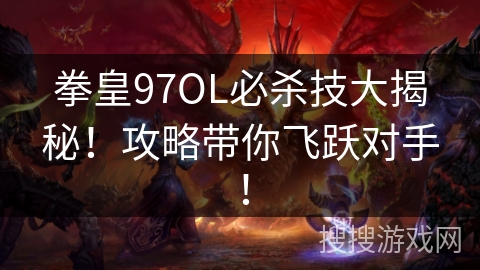 拳皇97OL必杀技大揭秘!攻略带你飞跃对手! 拳皇97OL必杀技大揭秘!攻略带你飞跃对手!