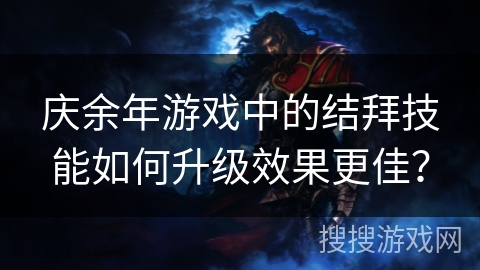 庆余年游戏中的结拜技能如何升级效果更佳？