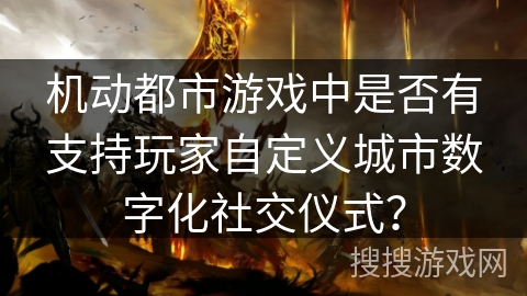 机动都市游戏中是否有支持玩家自定义城市数字化社交仪式？