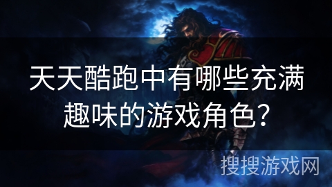 天天酷跑中有哪些充满趣味的游戏角色？