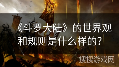 《斗罗大陆》的世界观和规则是什么样的？