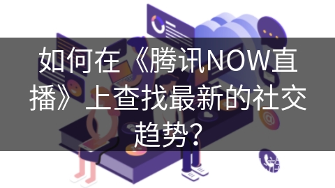 如何在《腾讯NOW直播》上查找最新的社交趋势？