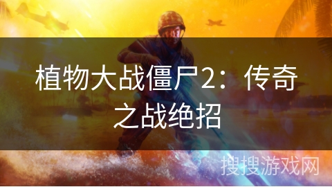 植物大战僵尸2:传奇之战绝招 植物大战僵尸2:传奇之战绝招
