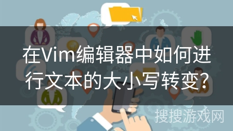 在Vim编辑器中如何进行文本的大小写转变？