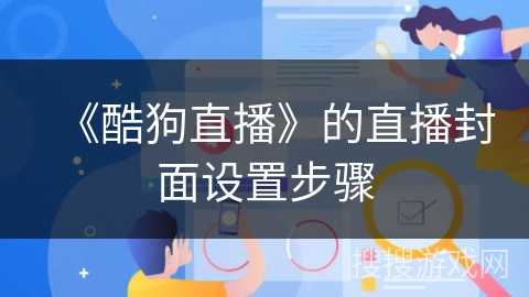 《酷狗直播》的直播封面设置步骤