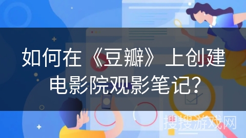如何在《豆瓣》上创建电影院观影笔记？