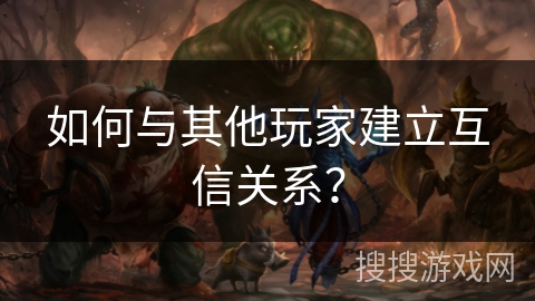 如何与其他玩家建立互信关系? 如何与其他玩家建立互信关系?