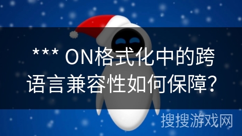  *** ON格式化中的跨语言兼容性如何保障？