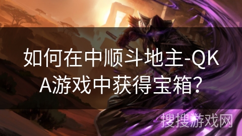 如何在中顺斗地主-QKA游戏中获得宝箱? 如何在中顺斗地主-QKA游戏中获得宝箱?