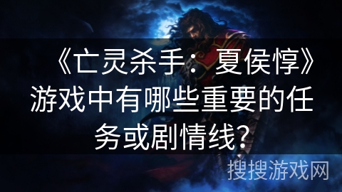 《亡灵杀手：夏侯惇》游戏中有哪些重要的任务或剧情线？