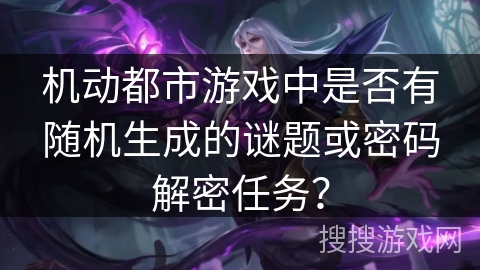 机动都市游戏中是否有随机生成的谜题或密码解密任务? 机动都市游戏中是否有随机生成的谜题或密码解密任务?