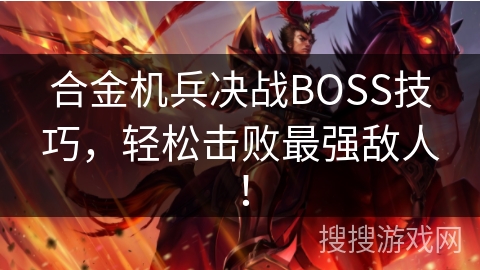 合金机兵决战BOSS技巧，轻松击败最强敌人！