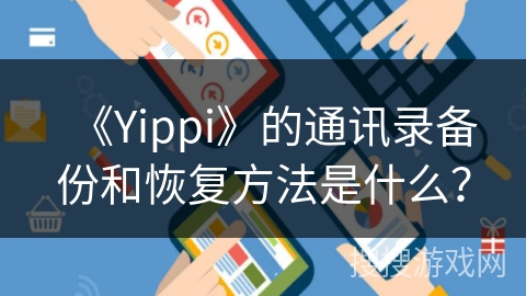 《Yippi》的通讯录备份和恢复方法是什么？