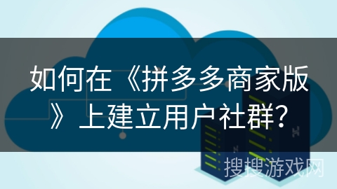 如何在《拼多多商家版》上建立用户社群？
