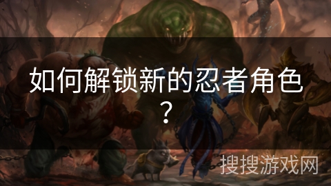 如何解锁新的忍者角色？